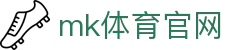 MK体育官网 - MK SPORTS 综合体育资讯中心